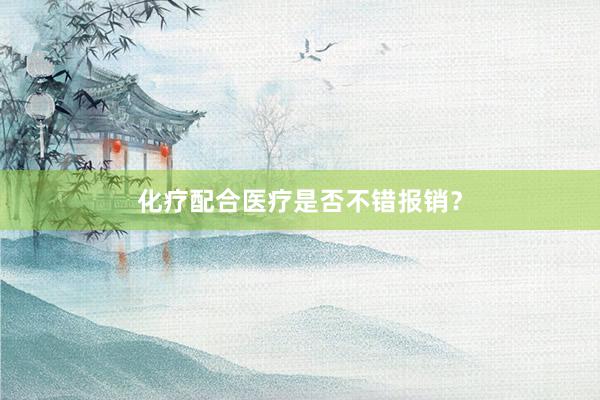 化疗配合医疗是否不错报销？