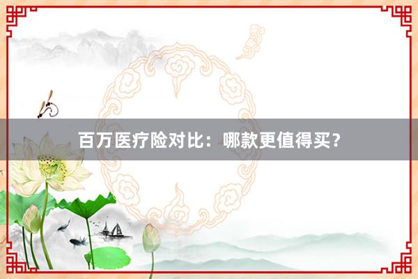 百万医疗险对比：哪款更值得买？