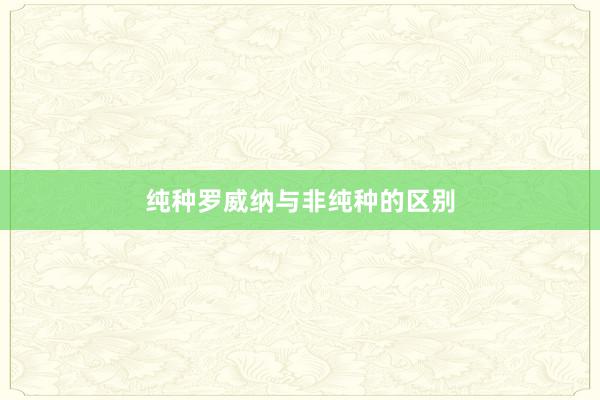纯种罗威纳与非纯种的区别