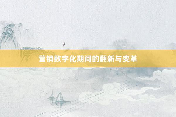 营销数字化期间的翻新与变革
